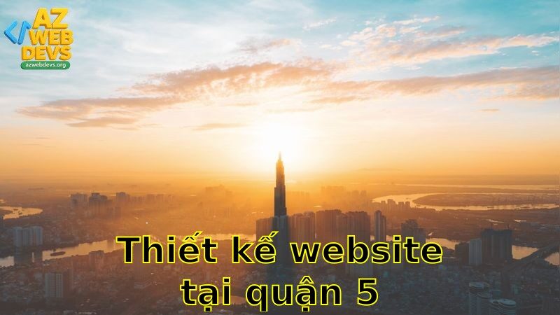 Thiết kế website tại Quận 5 – Nhận báo giá hấp dẫn 2025