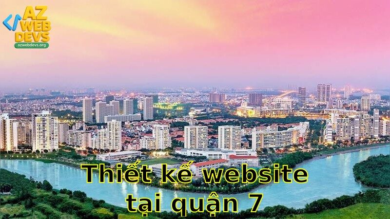 Thiết kế website tại Quận 7 – Nhận lời khuyên từ chuyên gia 2025
